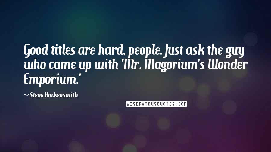 Steve Hockensmith Quotes: Good titles are hard, people. Just ask the guy who came up with 'Mr. Magorium's Wonder Emporium.'