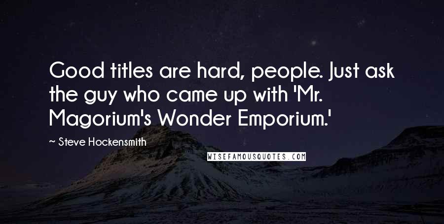 Steve Hockensmith Quotes: Good titles are hard, people. Just ask the guy who came up with 'Mr. Magorium's Wonder Emporium.'