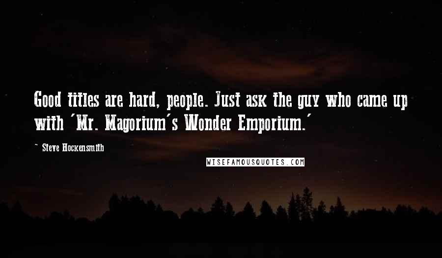 Steve Hockensmith Quotes: Good titles are hard, people. Just ask the guy who came up with 'Mr. Magorium's Wonder Emporium.'