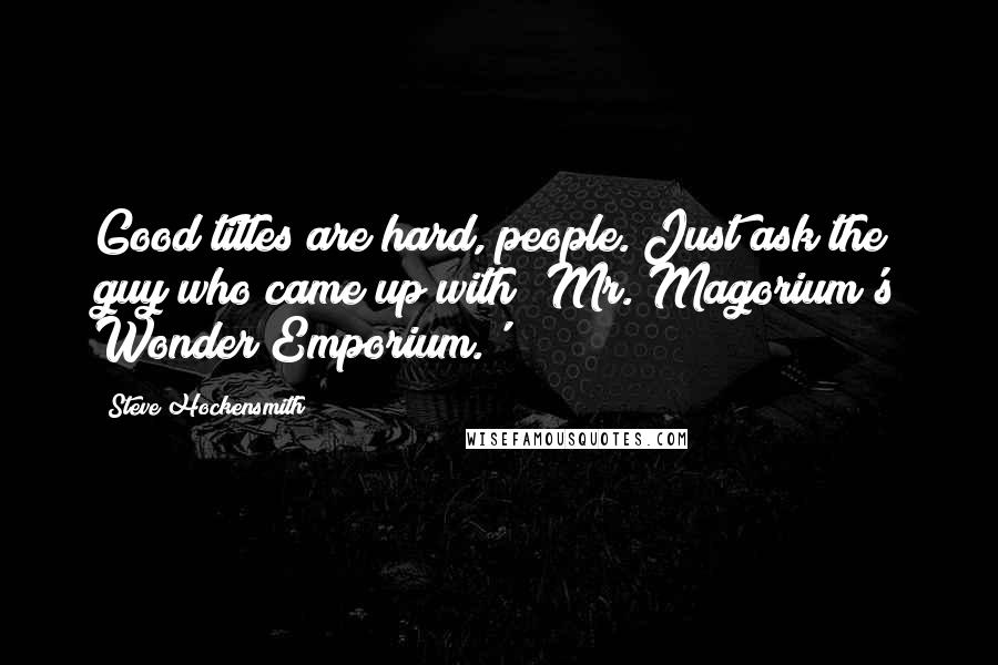 Steve Hockensmith Quotes: Good titles are hard, people. Just ask the guy who came up with 'Mr. Magorium's Wonder Emporium.'