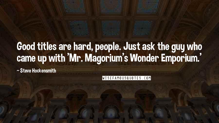 Steve Hockensmith Quotes: Good titles are hard, people. Just ask the guy who came up with 'Mr. Magorium's Wonder Emporium.'