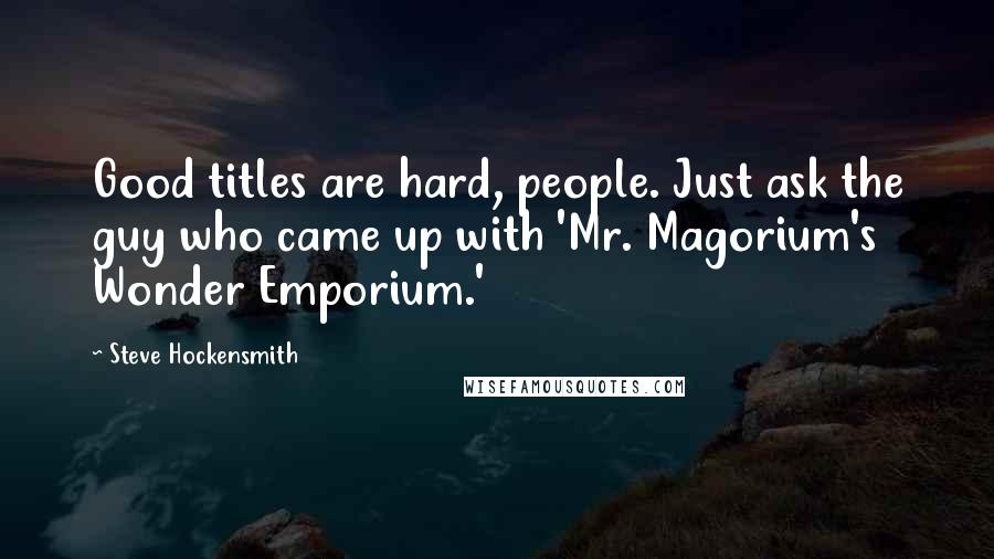 Steve Hockensmith Quotes: Good titles are hard, people. Just ask the guy who came up with 'Mr. Magorium's Wonder Emporium.'