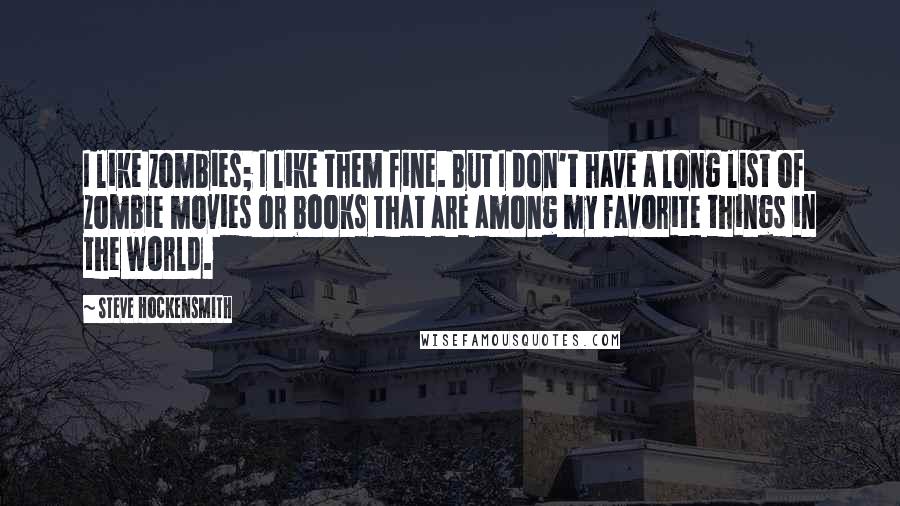 Steve Hockensmith Quotes: I like zombies; I like them fine. But I don't have a long list of zombie movies or books that are among my favorite things in the world.