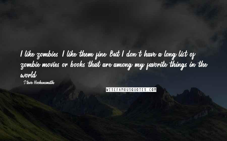 Steve Hockensmith Quotes: I like zombies; I like them fine. But I don't have a long list of zombie movies or books that are among my favorite things in the world.