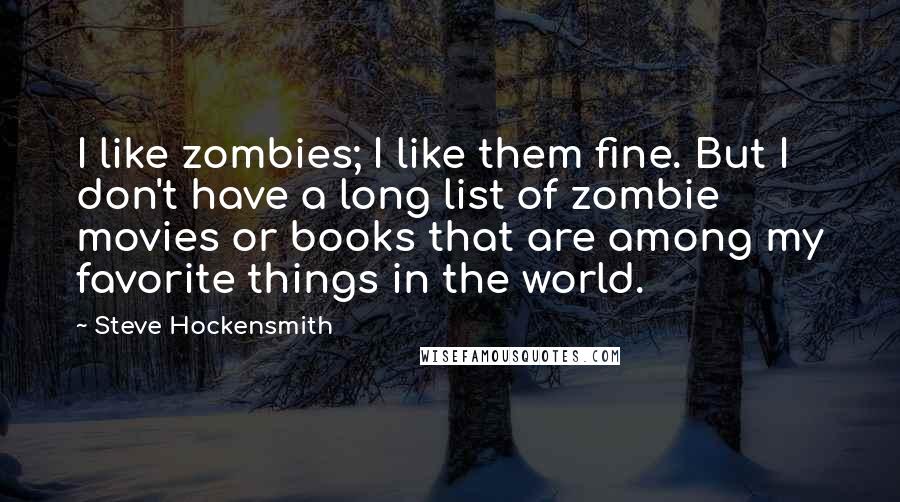 Steve Hockensmith Quotes: I like zombies; I like them fine. But I don't have a long list of zombie movies or books that are among my favorite things in the world.