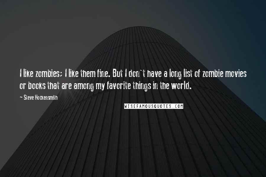 Steve Hockensmith Quotes: I like zombies; I like them fine. But I don't have a long list of zombie movies or books that are among my favorite things in the world.