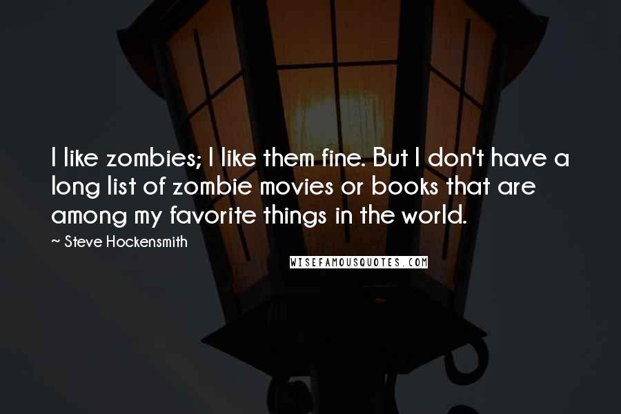 Steve Hockensmith Quotes: I like zombies; I like them fine. But I don't have a long list of zombie movies or books that are among my favorite things in the world.