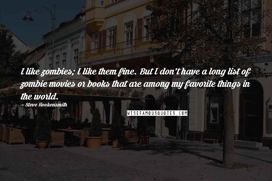 Steve Hockensmith Quotes: I like zombies; I like them fine. But I don't have a long list of zombie movies or books that are among my favorite things in the world.