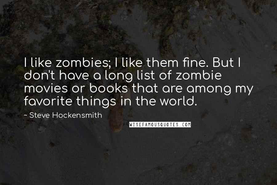 Steve Hockensmith Quotes: I like zombies; I like them fine. But I don't have a long list of zombie movies or books that are among my favorite things in the world.