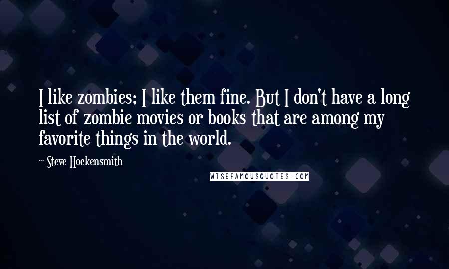 Steve Hockensmith Quotes: I like zombies; I like them fine. But I don't have a long list of zombie movies or books that are among my favorite things in the world.