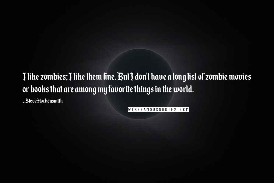 Steve Hockensmith Quotes: I like zombies; I like them fine. But I don't have a long list of zombie movies or books that are among my favorite things in the world.