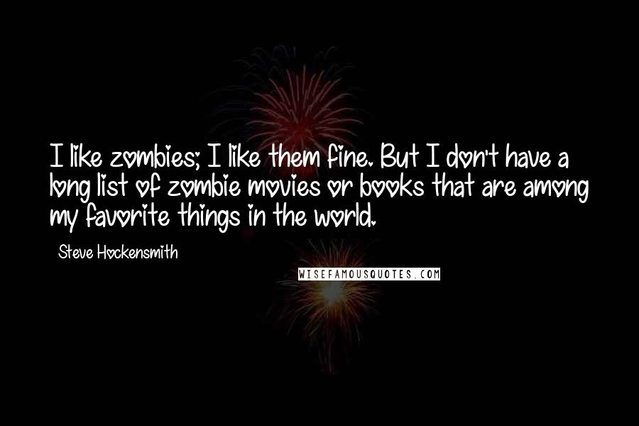 Steve Hockensmith Quotes: I like zombies; I like them fine. But I don't have a long list of zombie movies or books that are among my favorite things in the world.