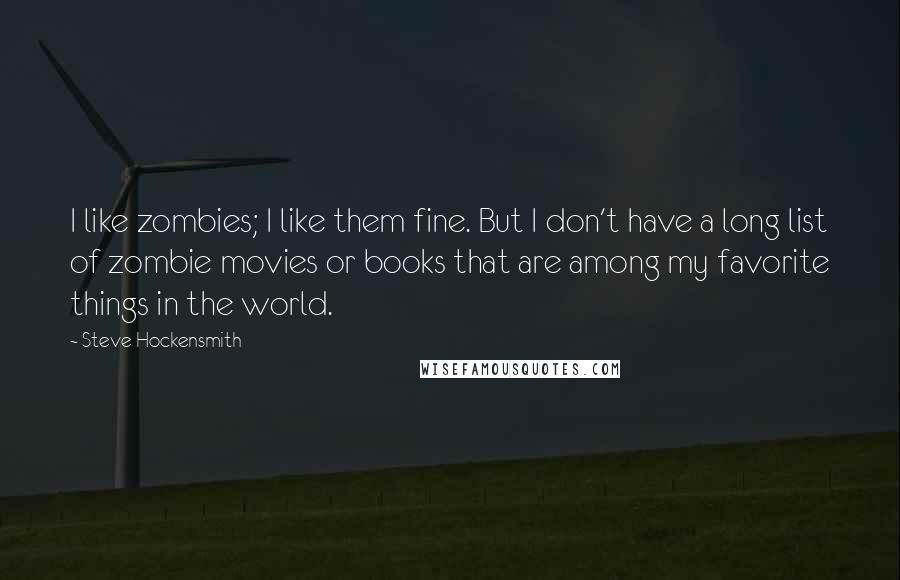 Steve Hockensmith Quotes: I like zombies; I like them fine. But I don't have a long list of zombie movies or books that are among my favorite things in the world.