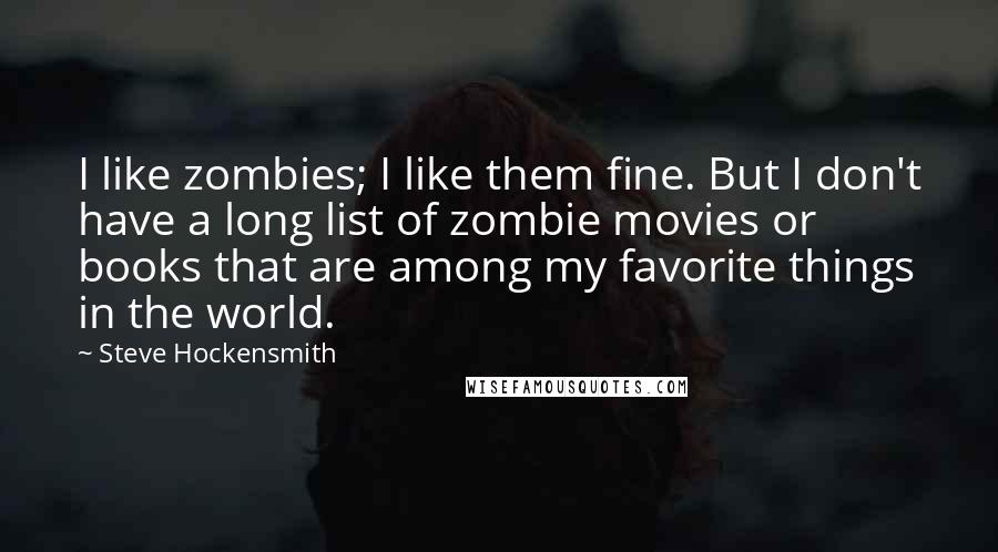 Steve Hockensmith Quotes: I like zombies; I like them fine. But I don't have a long list of zombie movies or books that are among my favorite things in the world.