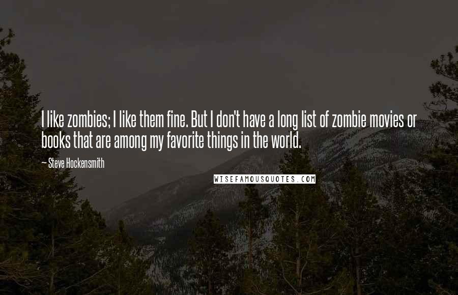 Steve Hockensmith Quotes: I like zombies; I like them fine. But I don't have a long list of zombie movies or books that are among my favorite things in the world.