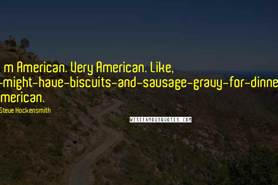 Steve Hockensmith Quotes: I'm American. Very American. Like, I-might-have-biscuits-and-sausage-gravy-for-dinner American.