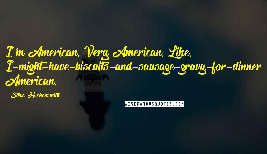 Steve Hockensmith Quotes: I'm American. Very American. Like, I-might-have-biscuits-and-sausage-gravy-for-dinner American.