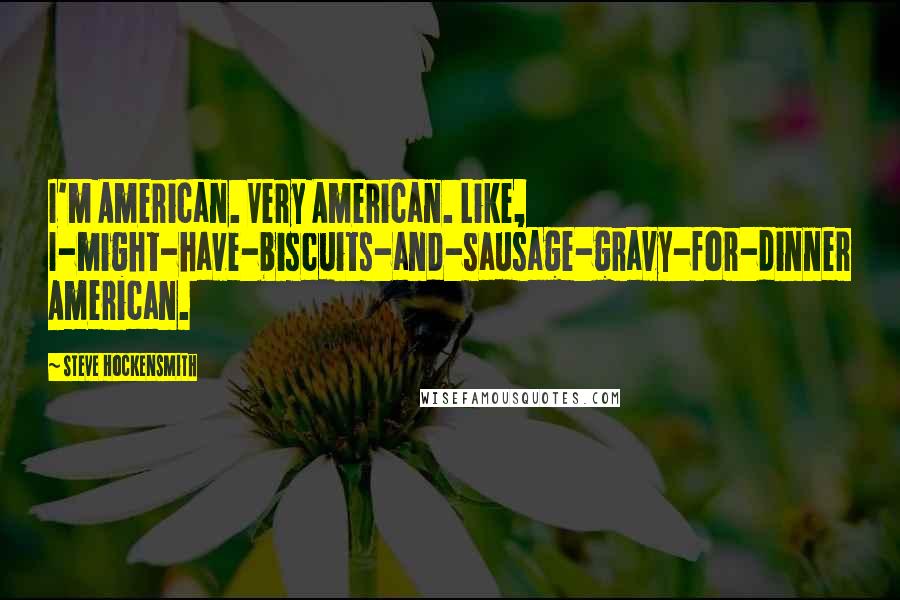 Steve Hockensmith Quotes: I'm American. Very American. Like, I-might-have-biscuits-and-sausage-gravy-for-dinner American.