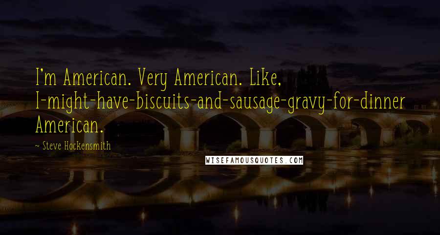 Steve Hockensmith Quotes: I'm American. Very American. Like, I-might-have-biscuits-and-sausage-gravy-for-dinner American.