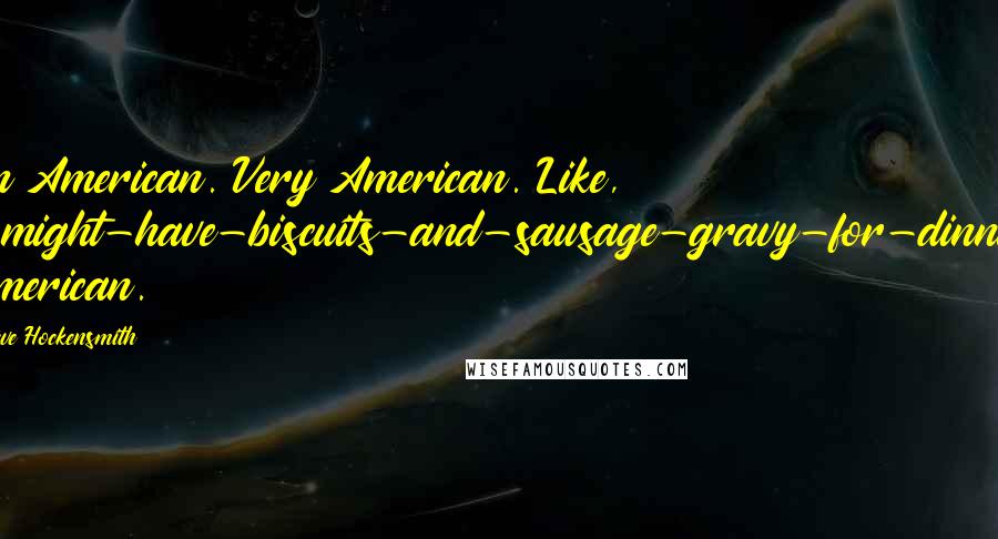 Steve Hockensmith Quotes: I'm American. Very American. Like, I-might-have-biscuits-and-sausage-gravy-for-dinner American.