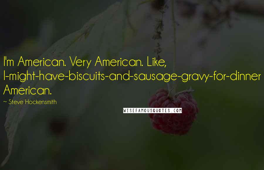 Steve Hockensmith Quotes: I'm American. Very American. Like, I-might-have-biscuits-and-sausage-gravy-for-dinner American.