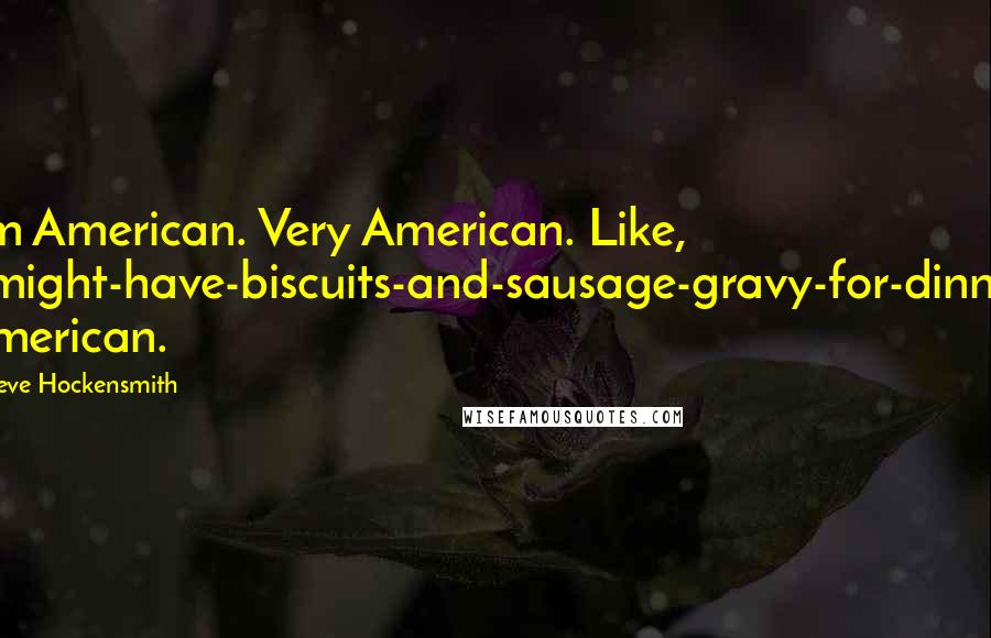 Steve Hockensmith Quotes: I'm American. Very American. Like, I-might-have-biscuits-and-sausage-gravy-for-dinner American.