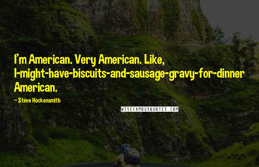 Steve Hockensmith Quotes: I'm American. Very American. Like, I-might-have-biscuits-and-sausage-gravy-for-dinner American.