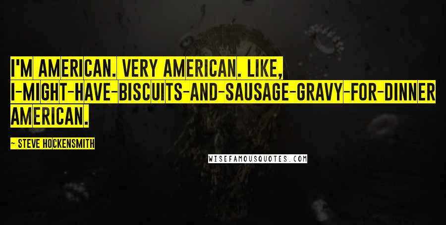 Steve Hockensmith Quotes: I'm American. Very American. Like, I-might-have-biscuits-and-sausage-gravy-for-dinner American.