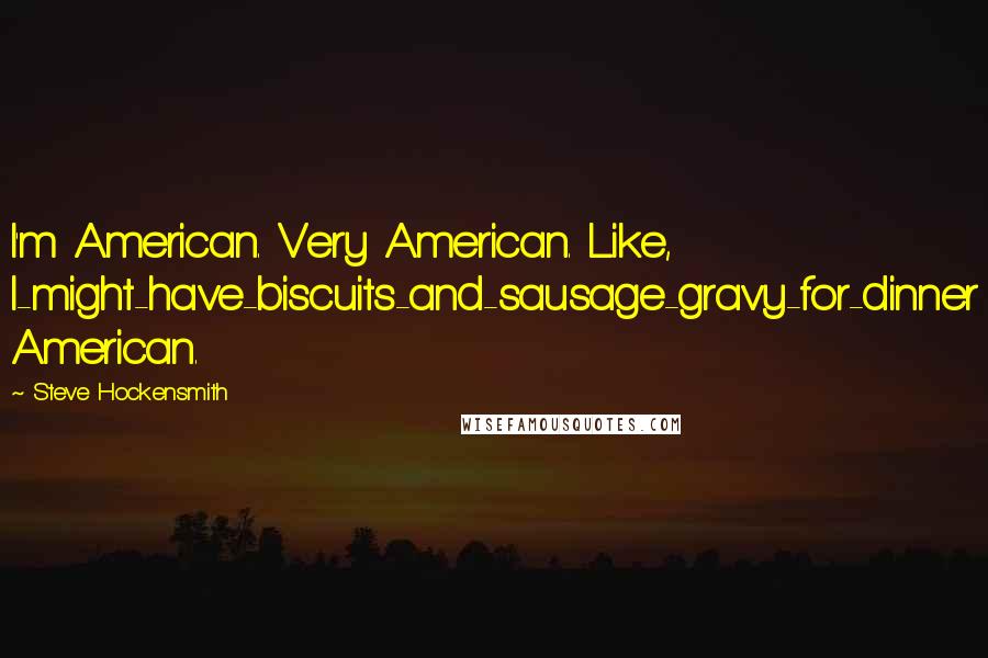 Steve Hockensmith Quotes: I'm American. Very American. Like, I-might-have-biscuits-and-sausage-gravy-for-dinner American.