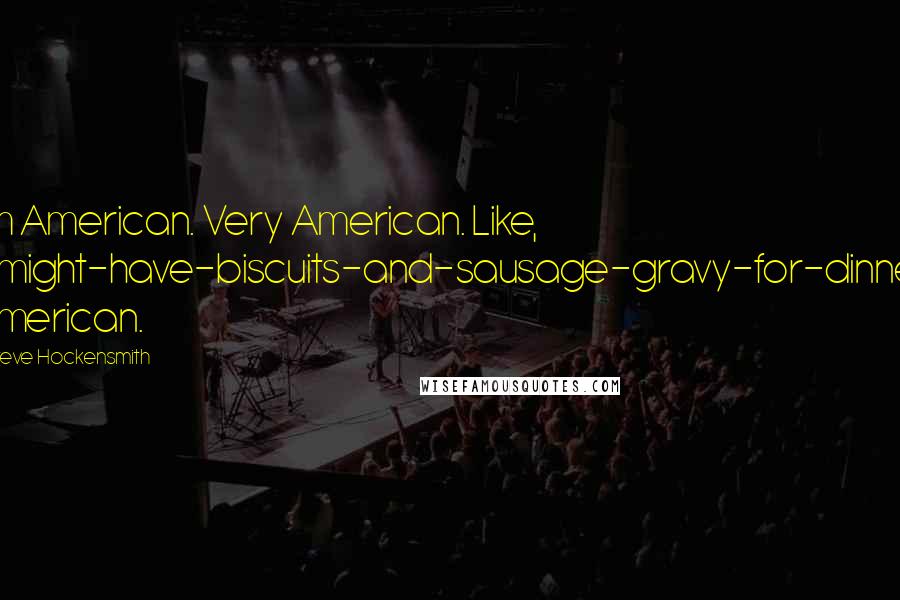 Steve Hockensmith Quotes: I'm American. Very American. Like, I-might-have-biscuits-and-sausage-gravy-for-dinner American.