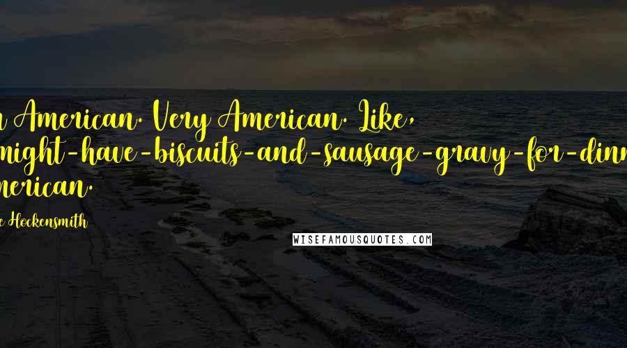 Steve Hockensmith Quotes: I'm American. Very American. Like, I-might-have-biscuits-and-sausage-gravy-for-dinner American.