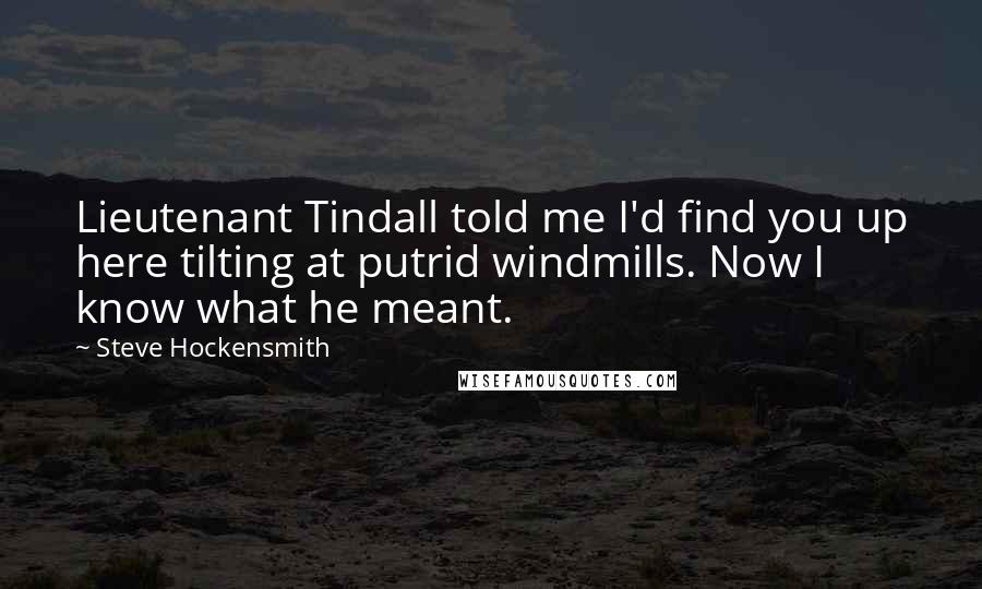 Steve Hockensmith Quotes: Lieutenant Tindall told me I'd find you up here tilting at putrid windmills. Now I know what he meant.