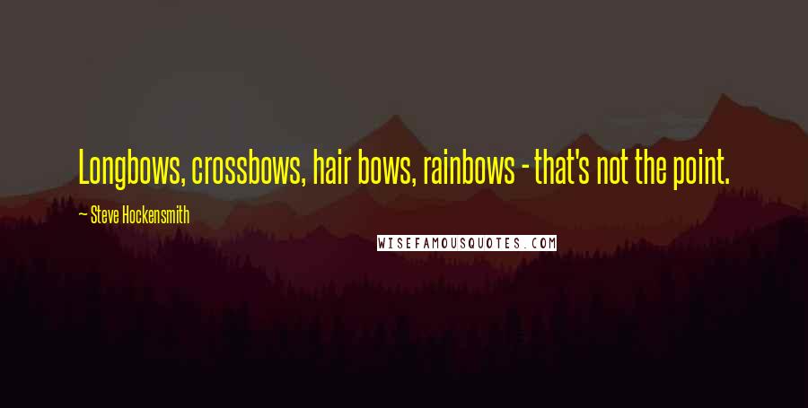 Steve Hockensmith Quotes: Longbows, crossbows, hair bows, rainbows - that's not the point.