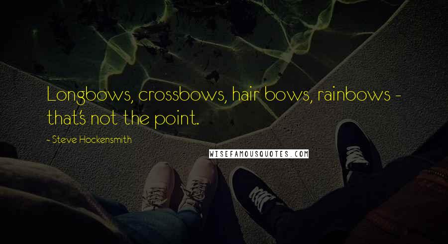 Steve Hockensmith Quotes: Longbows, crossbows, hair bows, rainbows - that's not the point.