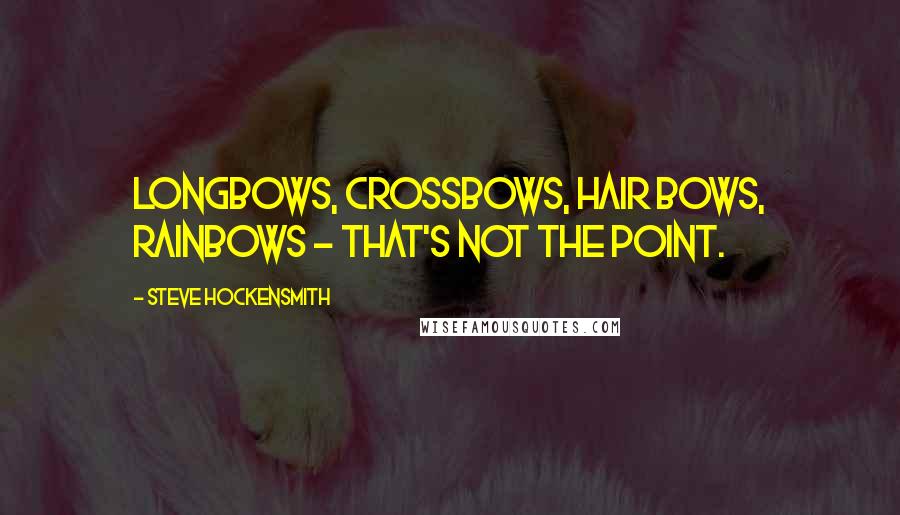 Steve Hockensmith Quotes: Longbows, crossbows, hair bows, rainbows - that's not the point.