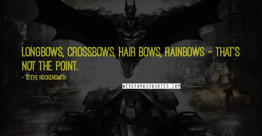 Steve Hockensmith Quotes: Longbows, crossbows, hair bows, rainbows - that's not the point.
