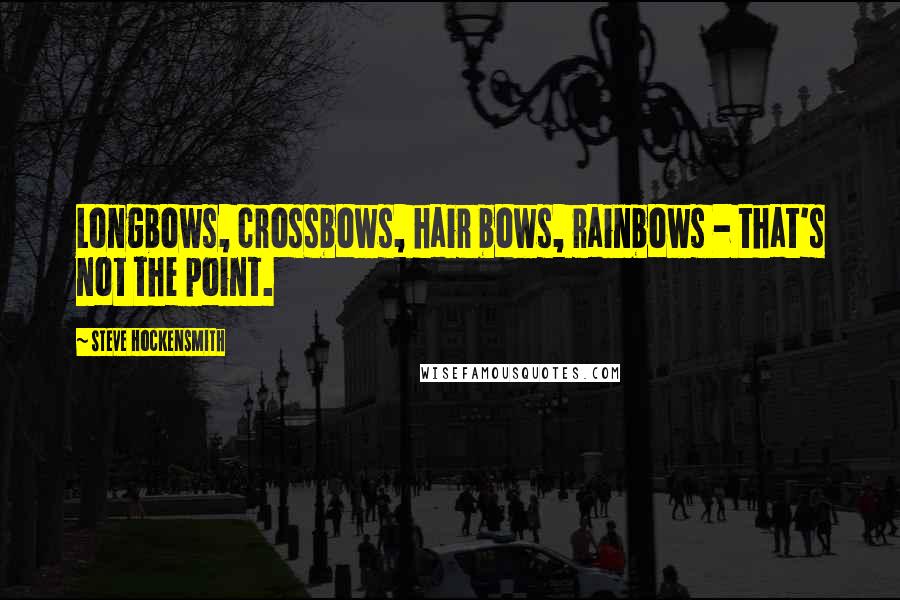Steve Hockensmith Quotes: Longbows, crossbows, hair bows, rainbows - that's not the point.