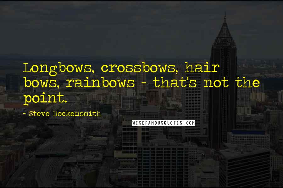 Steve Hockensmith Quotes: Longbows, crossbows, hair bows, rainbows - that's not the point.
