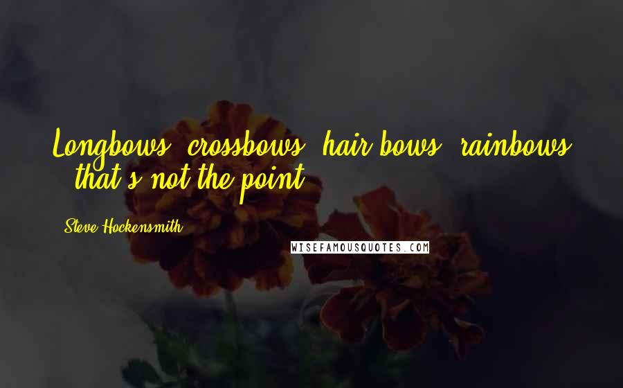 Steve Hockensmith Quotes: Longbows, crossbows, hair bows, rainbows - that's not the point.