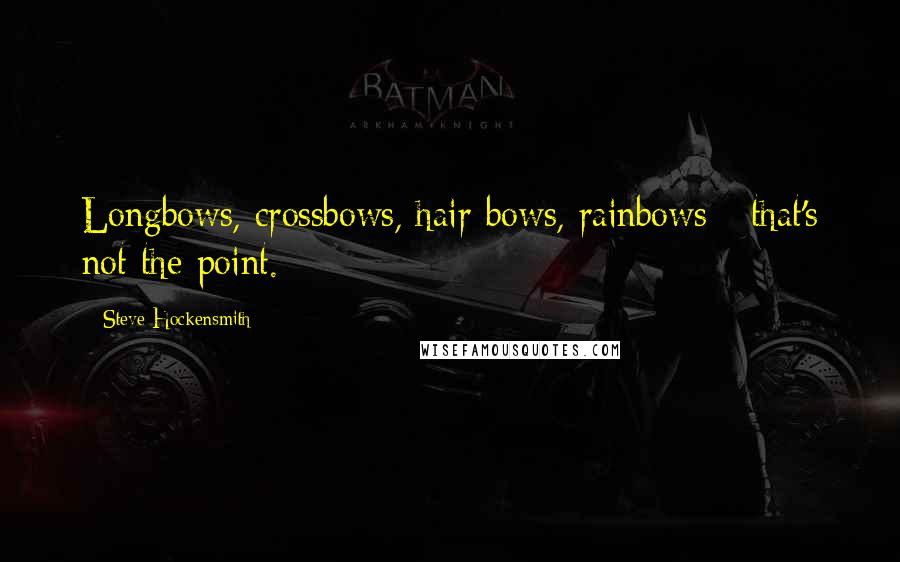 Steve Hockensmith Quotes: Longbows, crossbows, hair bows, rainbows - that's not the point.