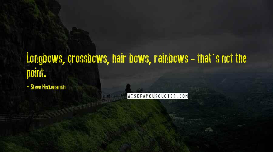 Steve Hockensmith Quotes: Longbows, crossbows, hair bows, rainbows - that's not the point.