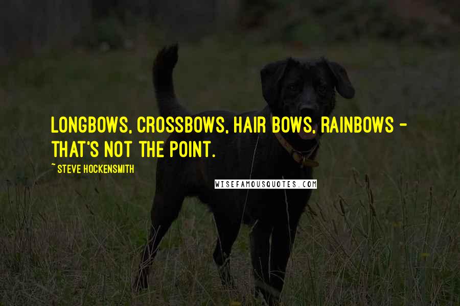 Steve Hockensmith Quotes: Longbows, crossbows, hair bows, rainbows - that's not the point.