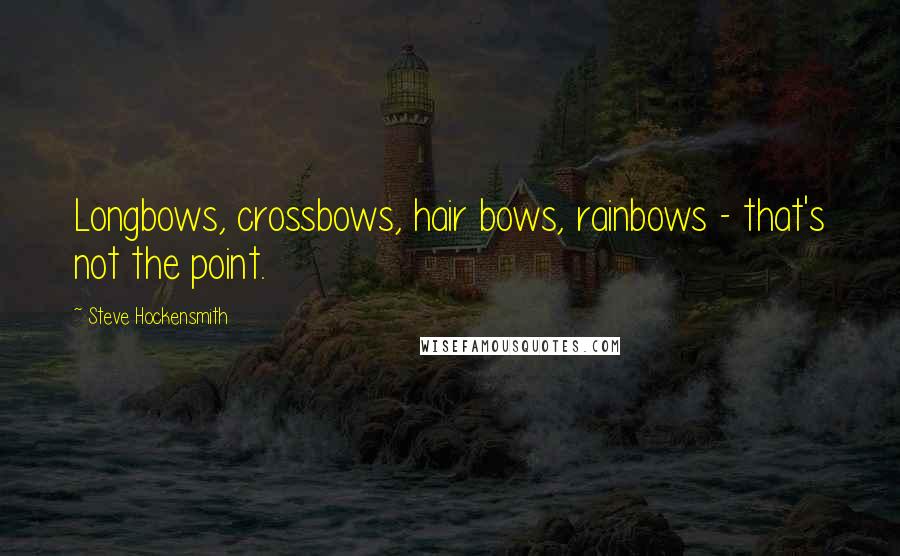 Steve Hockensmith Quotes: Longbows, crossbows, hair bows, rainbows - that's not the point.