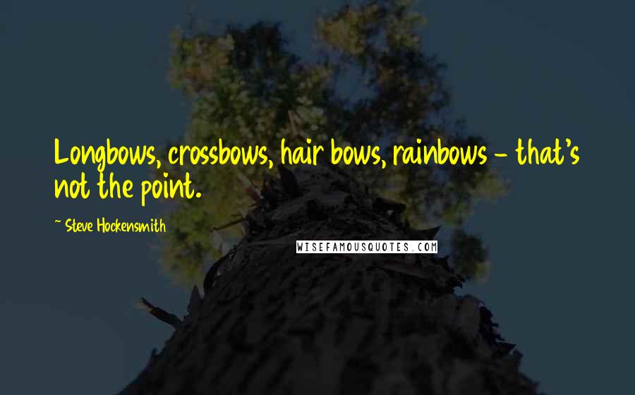Steve Hockensmith Quotes: Longbows, crossbows, hair bows, rainbows - that's not the point.