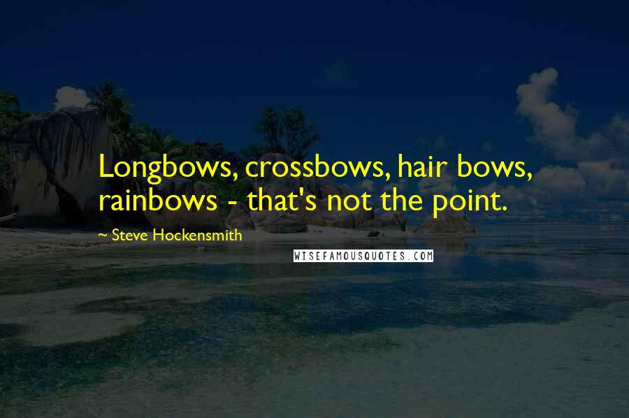 Steve Hockensmith Quotes: Longbows, crossbows, hair bows, rainbows - that's not the point.