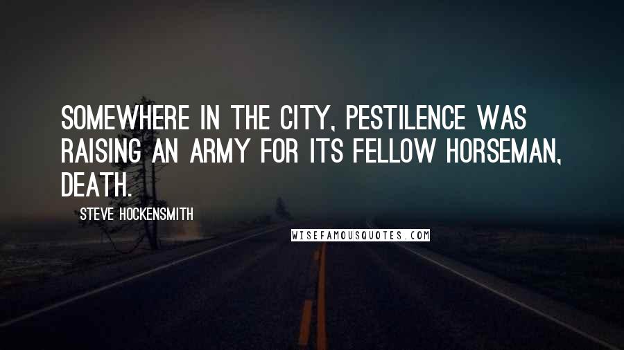 Steve Hockensmith Quotes: Somewhere in the city, Pestilence was raising an army for its fellow horseman, Death.