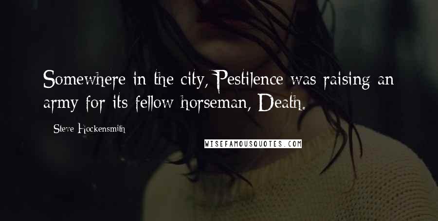 Steve Hockensmith Quotes: Somewhere in the city, Pestilence was raising an army for its fellow horseman, Death.