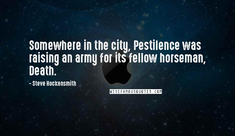 Steve Hockensmith Quotes: Somewhere in the city, Pestilence was raising an army for its fellow horseman, Death.