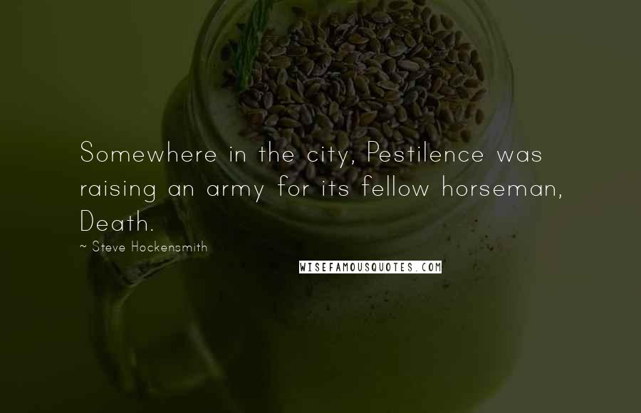 Steve Hockensmith Quotes: Somewhere in the city, Pestilence was raising an army for its fellow horseman, Death.