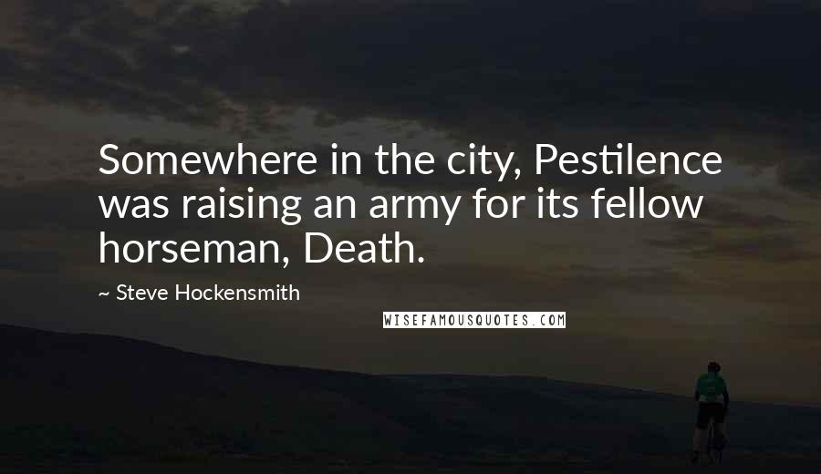 Steve Hockensmith Quotes: Somewhere in the city, Pestilence was raising an army for its fellow horseman, Death.